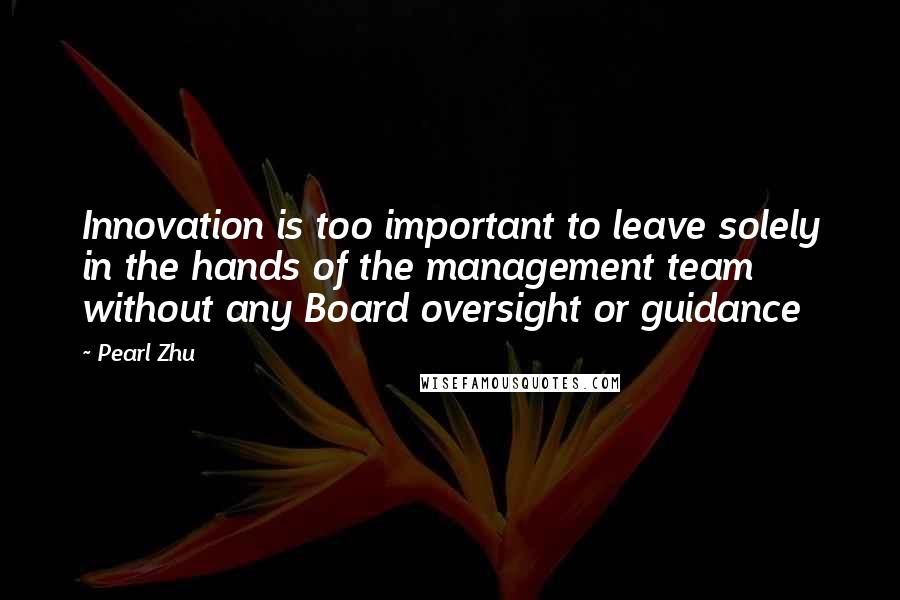 Pearl Zhu Quotes: Innovation is too important to leave solely in the hands of the management team without any Board oversight or guidance