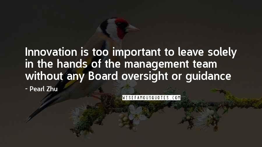 Pearl Zhu Quotes: Innovation is too important to leave solely in the hands of the management team without any Board oversight or guidance