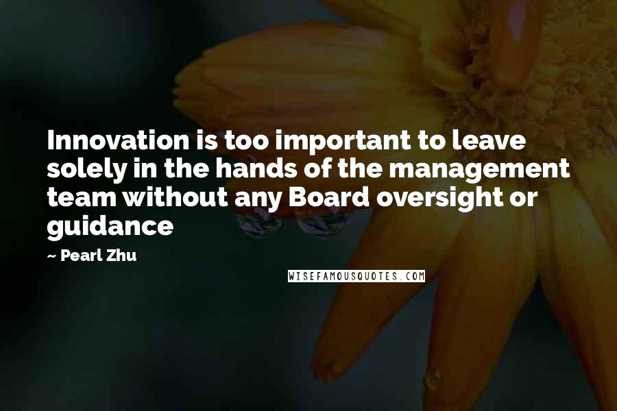 Pearl Zhu Quotes: Innovation is too important to leave solely in the hands of the management team without any Board oversight or guidance