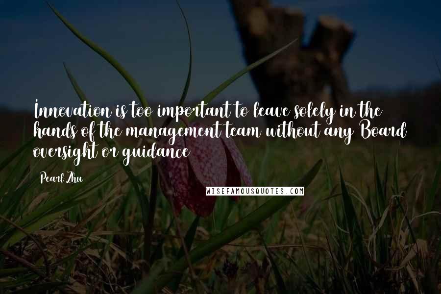 Pearl Zhu Quotes: Innovation is too important to leave solely in the hands of the management team without any Board oversight or guidance
