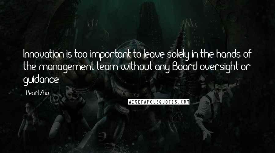 Pearl Zhu Quotes: Innovation is too important to leave solely in the hands of the management team without any Board oversight or guidance