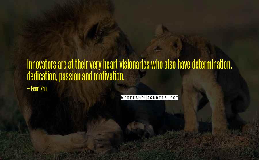 Pearl Zhu Quotes: Innovators are at their very heart visionaries who also have determination, dedication, passion and motivation.