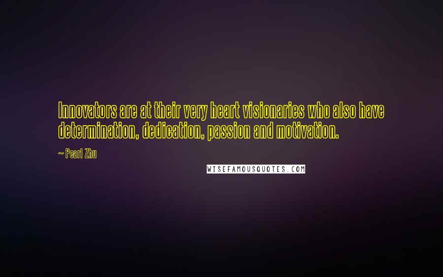 Pearl Zhu Quotes: Innovators are at their very heart visionaries who also have determination, dedication, passion and motivation.