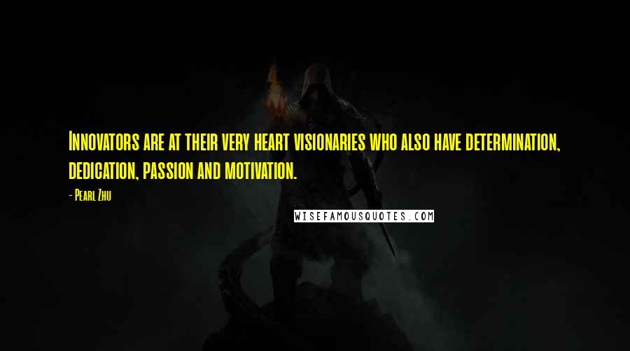 Pearl Zhu Quotes: Innovators are at their very heart visionaries who also have determination, dedication, passion and motivation.
