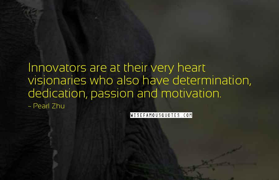 Pearl Zhu Quotes: Innovators are at their very heart visionaries who also have determination, dedication, passion and motivation.