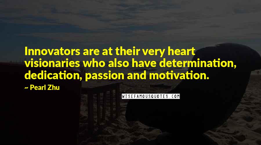 Pearl Zhu Quotes: Innovators are at their very heart visionaries who also have determination, dedication, passion and motivation.