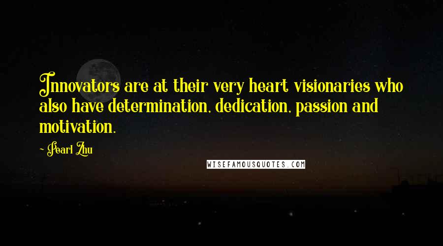 Pearl Zhu Quotes: Innovators are at their very heart visionaries who also have determination, dedication, passion and motivation.