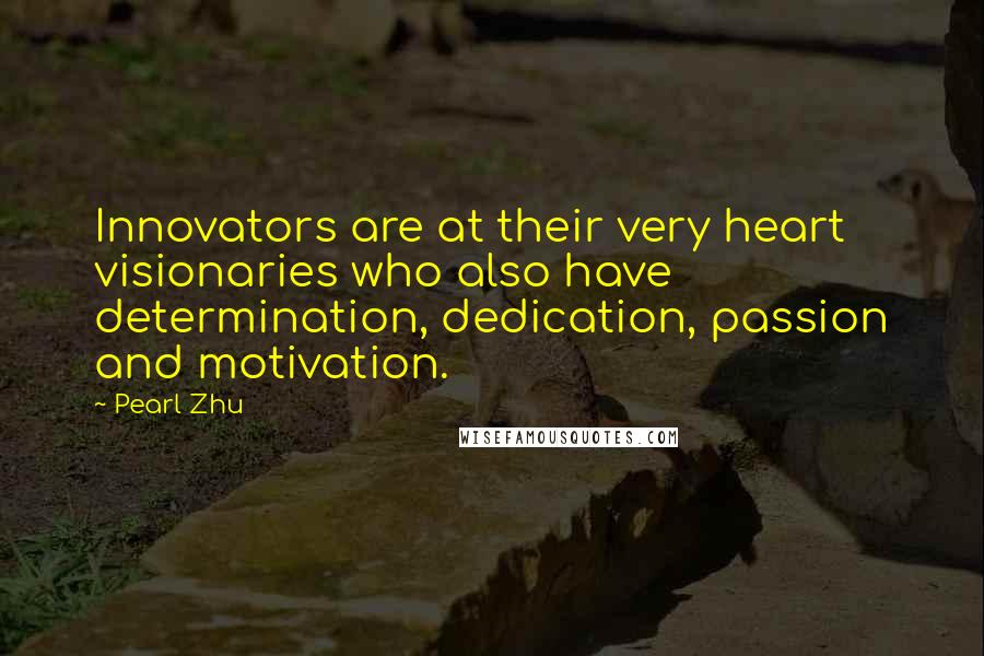 Pearl Zhu Quotes: Innovators are at their very heart visionaries who also have determination, dedication, passion and motivation.