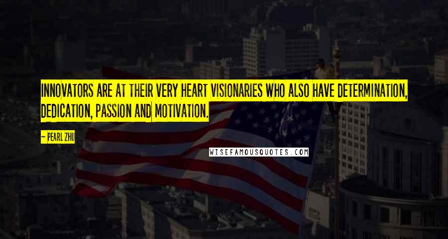 Pearl Zhu Quotes: Innovators are at their very heart visionaries who also have determination, dedication, passion and motivation.