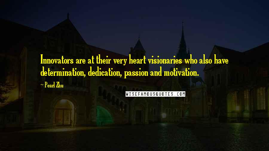 Pearl Zhu Quotes: Innovators are at their very heart visionaries who also have determination, dedication, passion and motivation.