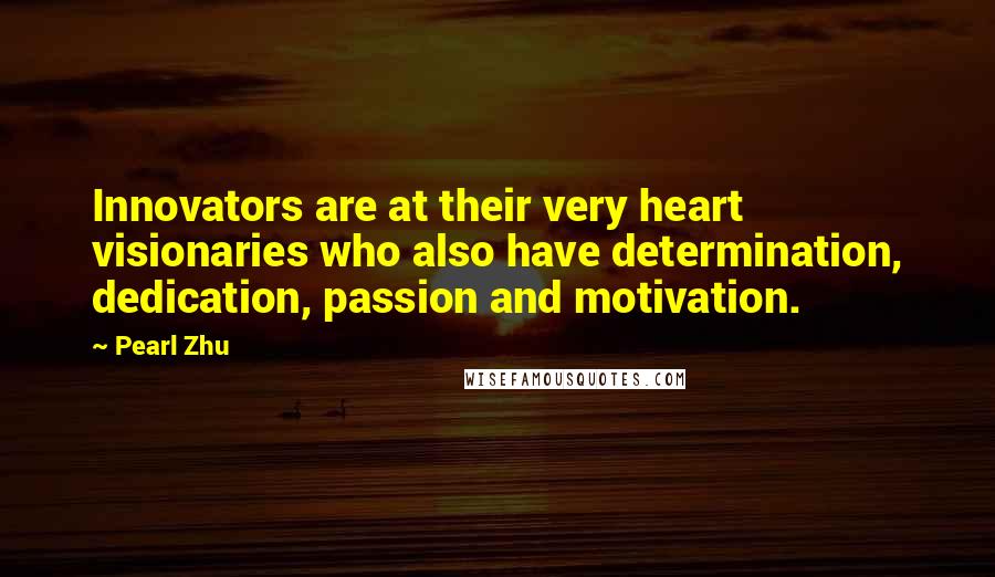 Pearl Zhu Quotes: Innovators are at their very heart visionaries who also have determination, dedication, passion and motivation.