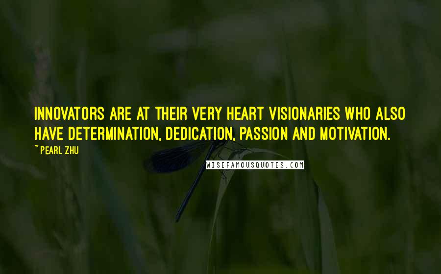 Pearl Zhu Quotes: Innovators are at their very heart visionaries who also have determination, dedication, passion and motivation.