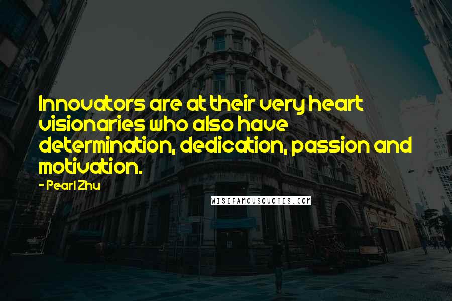 Pearl Zhu Quotes: Innovators are at their very heart visionaries who also have determination, dedication, passion and motivation.