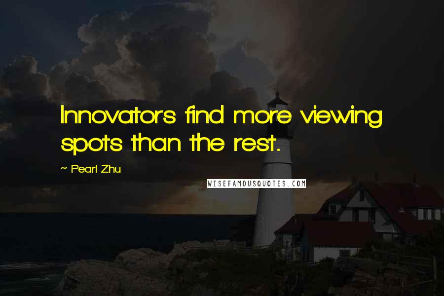 Pearl Zhu Quotes: Innovators find more viewing spots than the rest.