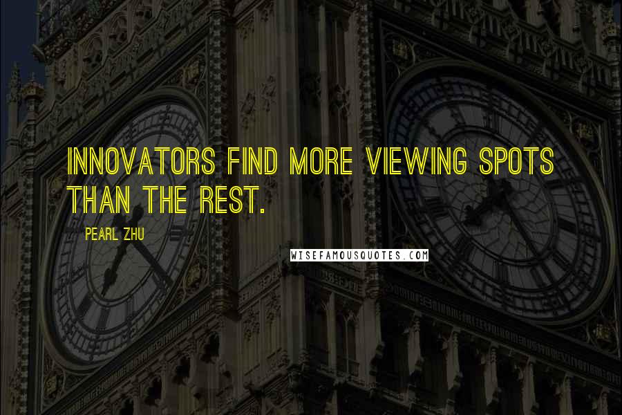 Pearl Zhu Quotes: Innovators find more viewing spots than the rest.