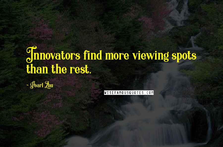 Pearl Zhu Quotes: Innovators find more viewing spots than the rest.