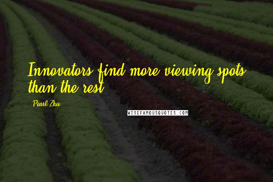 Pearl Zhu Quotes: Innovators find more viewing spots than the rest.