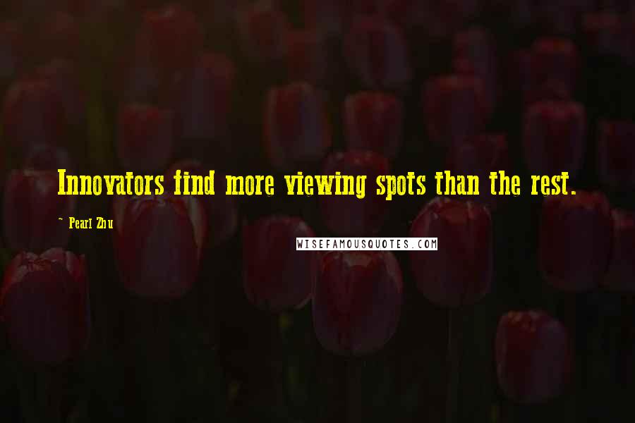 Pearl Zhu Quotes: Innovators find more viewing spots than the rest.