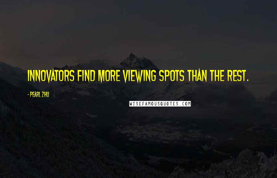 Pearl Zhu Quotes: Innovators find more viewing spots than the rest.