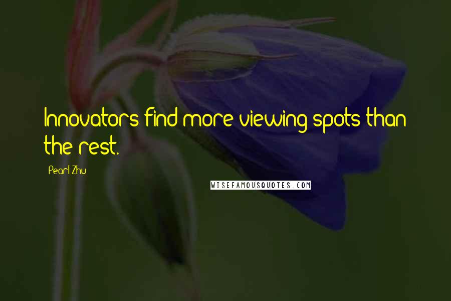 Pearl Zhu Quotes: Innovators find more viewing spots than the rest.