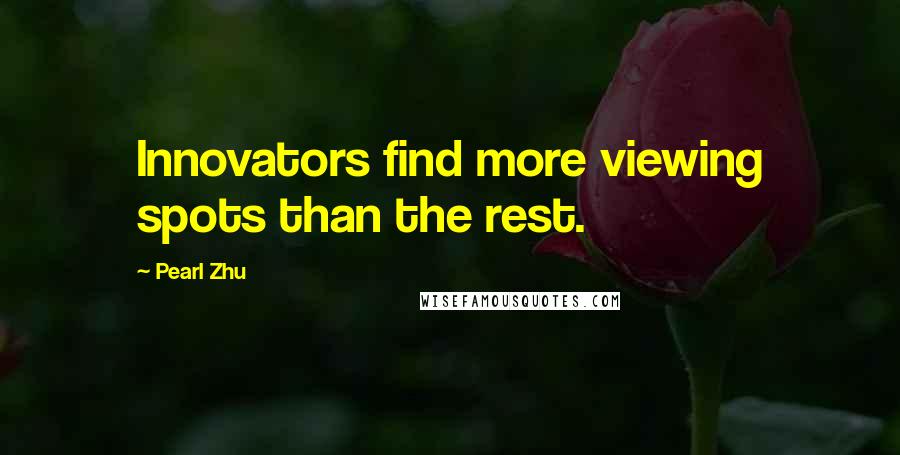 Pearl Zhu Quotes: Innovators find more viewing spots than the rest.