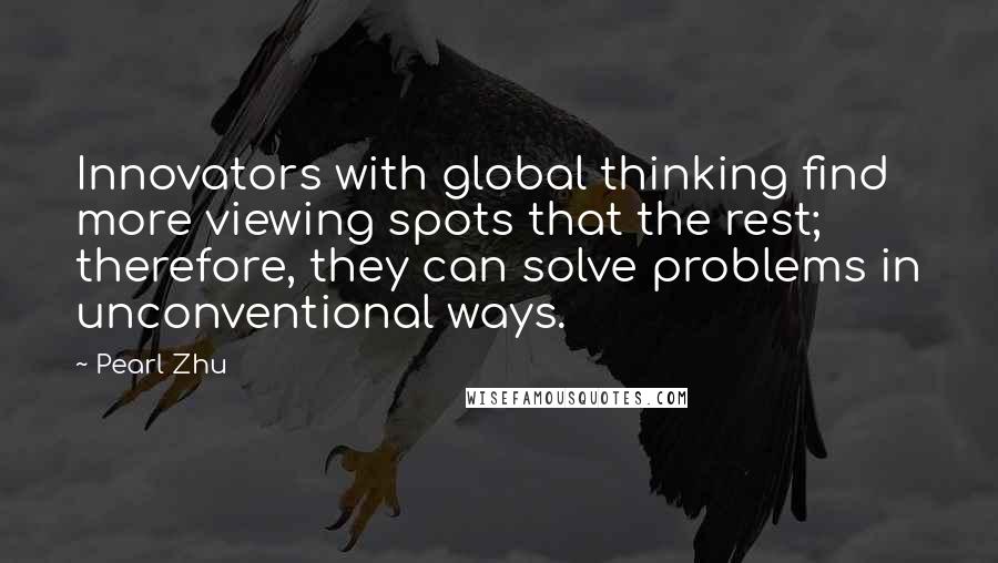 Pearl Zhu Quotes: Innovators with global thinking find more viewing spots that the rest; therefore, they can solve problems in unconventional ways.