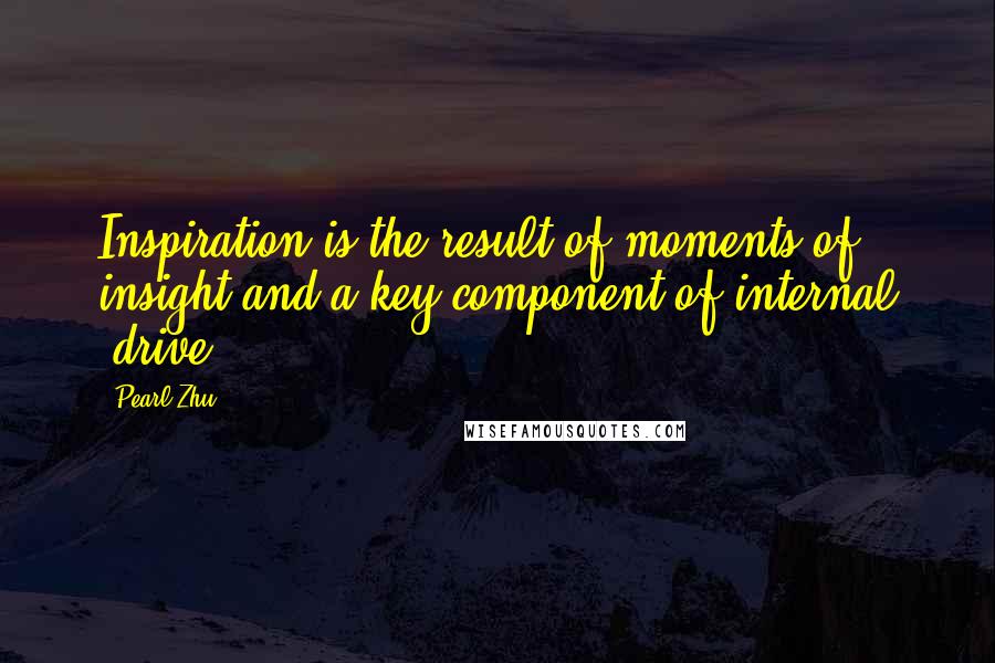 Pearl Zhu Quotes: Inspiration is the result of moments of insight and a key component of internal "drive.