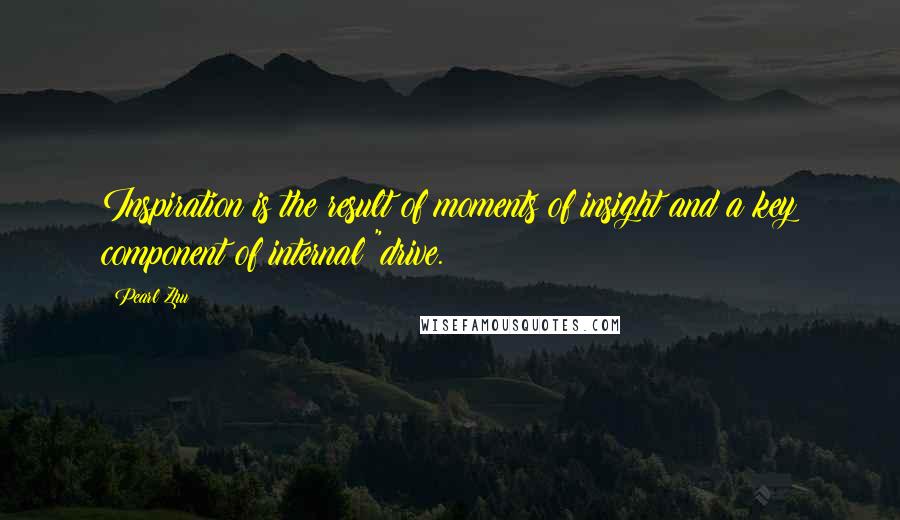 Pearl Zhu Quotes: Inspiration is the result of moments of insight and a key component of internal "drive.