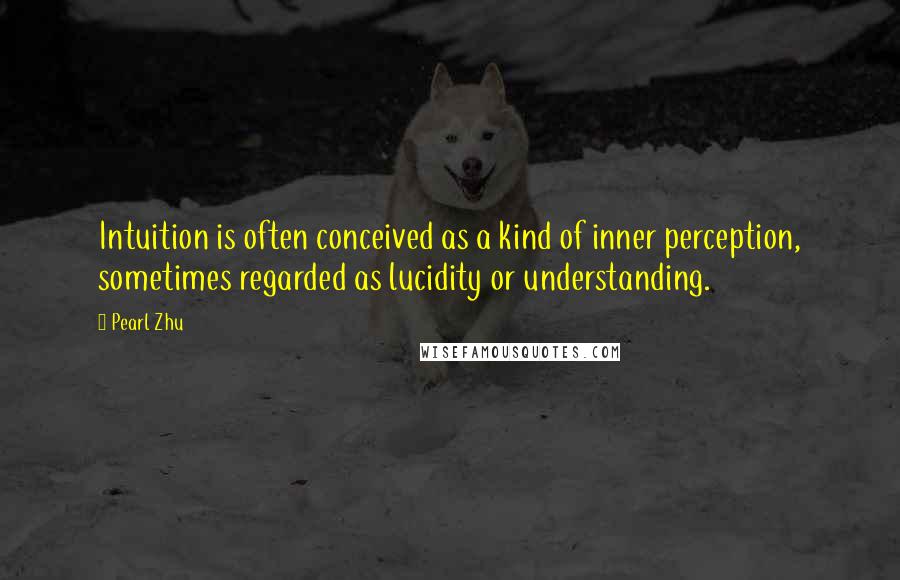 Pearl Zhu Quotes: Intuition is often conceived as a kind of inner perception, sometimes regarded as lucidity or understanding.