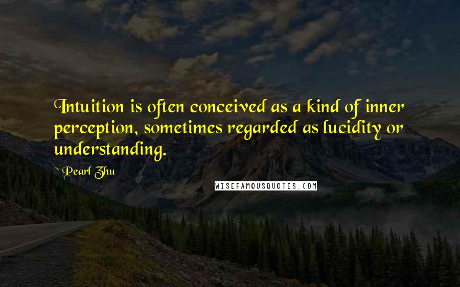 Pearl Zhu Quotes: Intuition is often conceived as a kind of inner perception, sometimes regarded as lucidity or understanding.
