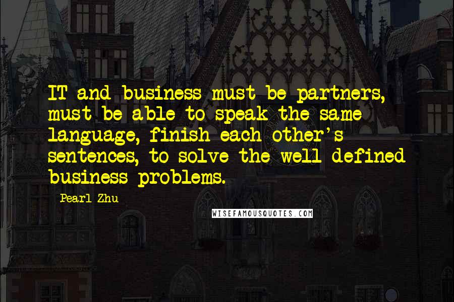 Pearl Zhu Quotes: IT and business must be partners, must be able to speak the same language, finish each other's sentences, to solve the well-defined business problems.