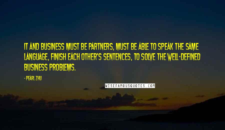 Pearl Zhu Quotes: IT and business must be partners, must be able to speak the same language, finish each other's sentences, to solve the well-defined business problems.