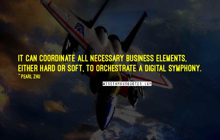Pearl Zhu Quotes: IT can coordinate all necessary business elements, either hard or soft, to orchestrate a digital symphony.