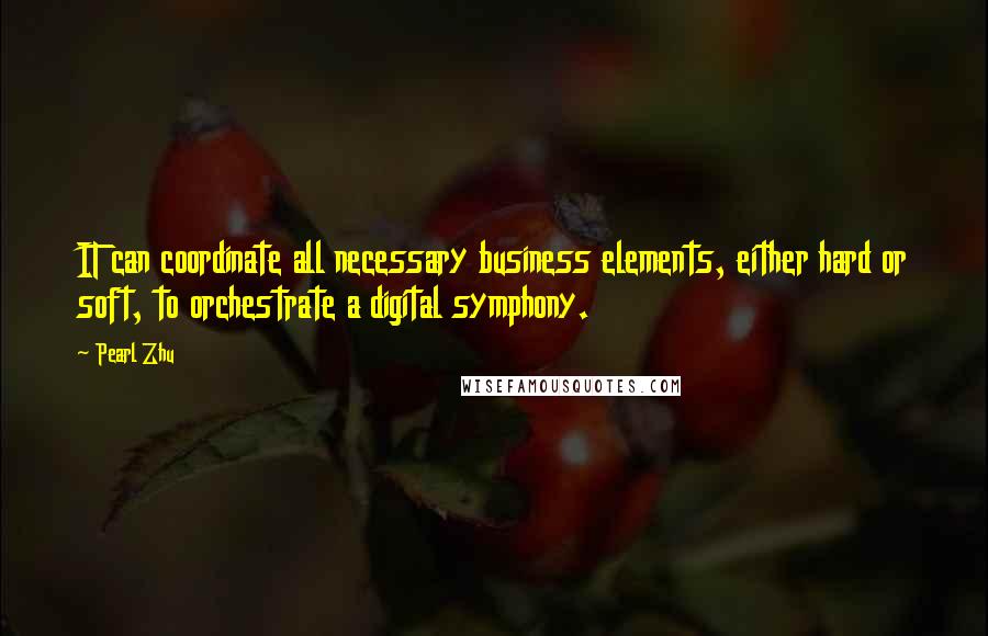 Pearl Zhu Quotes: IT can coordinate all necessary business elements, either hard or soft, to orchestrate a digital symphony.