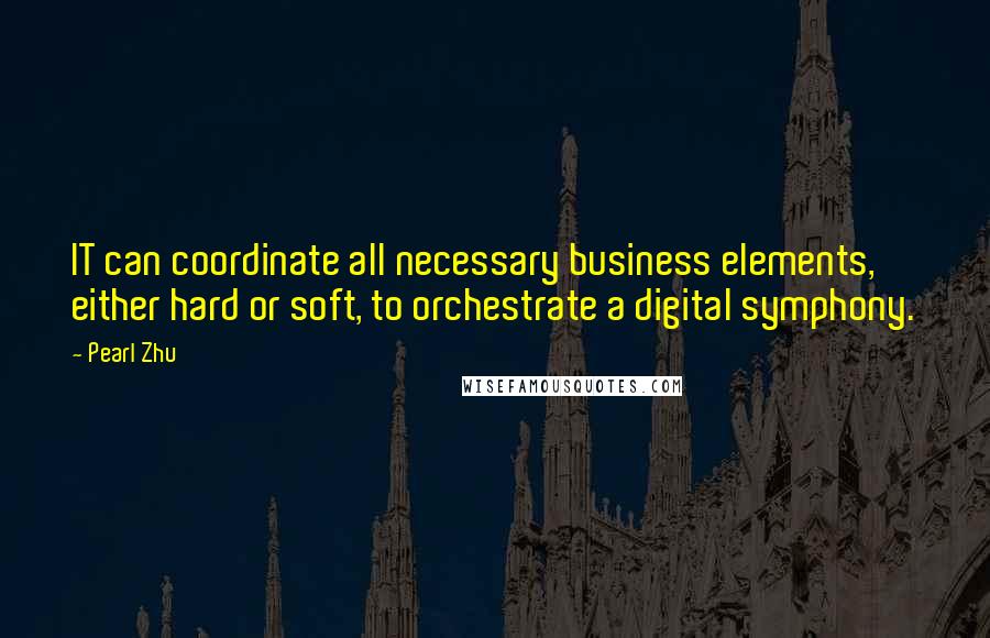 Pearl Zhu Quotes: IT can coordinate all necessary business elements, either hard or soft, to orchestrate a digital symphony.