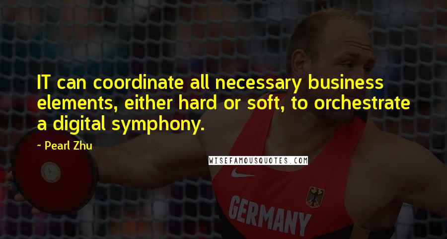 Pearl Zhu Quotes: IT can coordinate all necessary business elements, either hard or soft, to orchestrate a digital symphony.