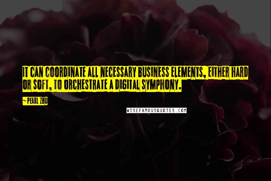 Pearl Zhu Quotes: IT can coordinate all necessary business elements, either hard or soft, to orchestrate a digital symphony.