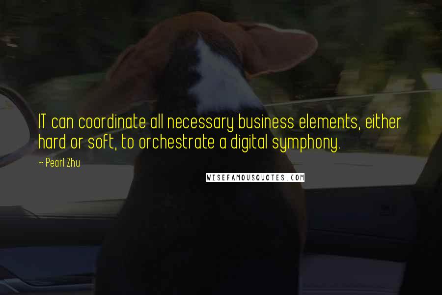 Pearl Zhu Quotes: IT can coordinate all necessary business elements, either hard or soft, to orchestrate a digital symphony.