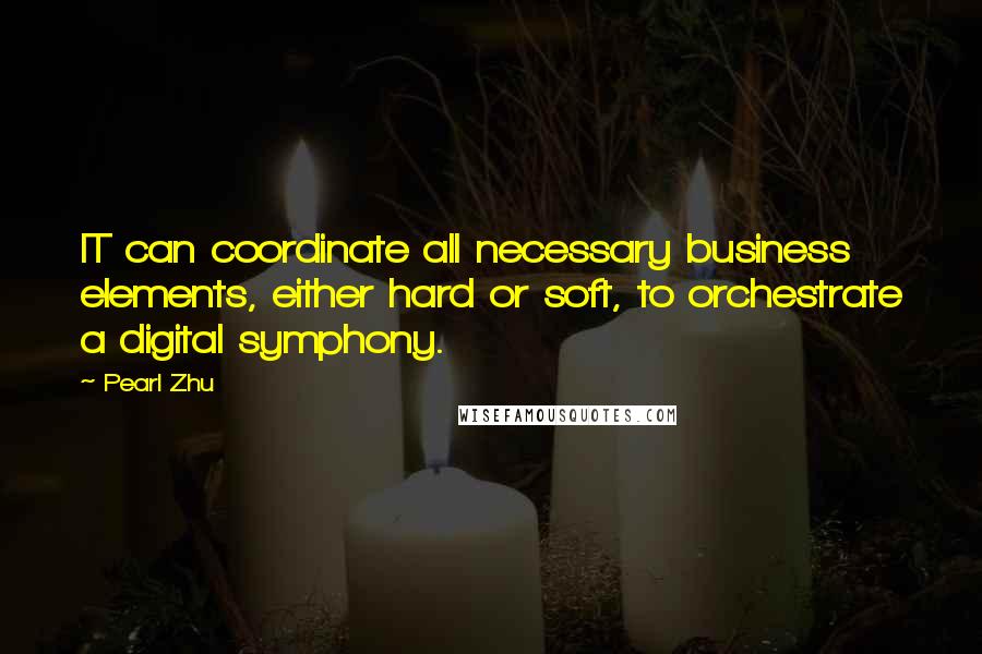 Pearl Zhu Quotes: IT can coordinate all necessary business elements, either hard or soft, to orchestrate a digital symphony.