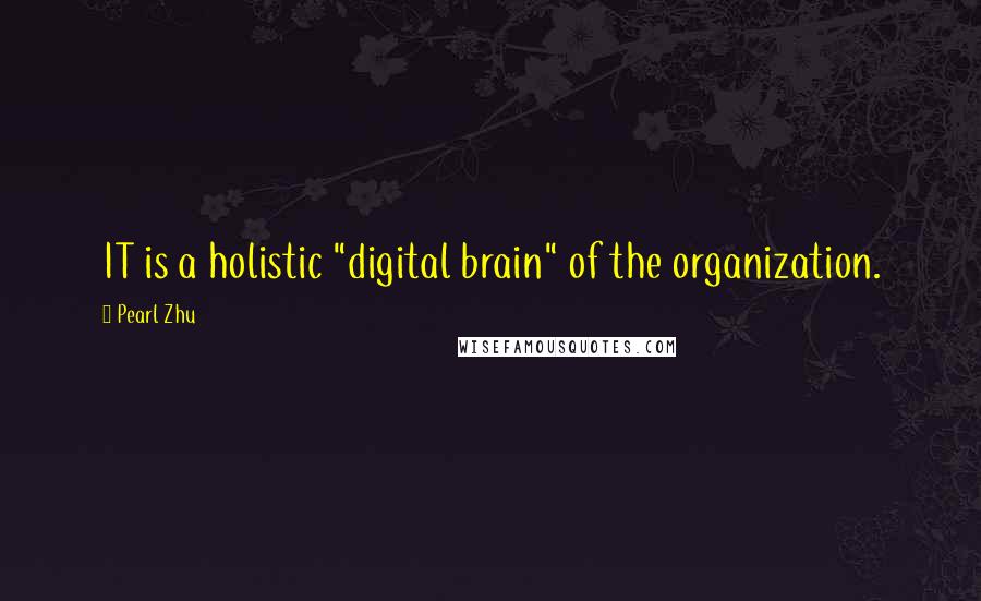 Pearl Zhu Quotes: IT is a holistic "digital brain" of the organization.