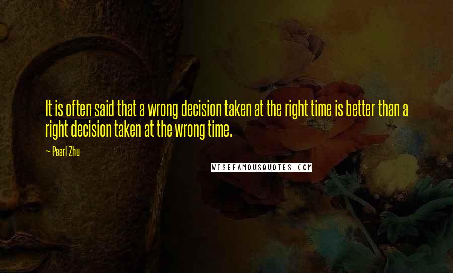 Pearl Zhu Quotes: It is often said that a wrong decision taken at the right time is better than a right decision taken at the wrong time.
