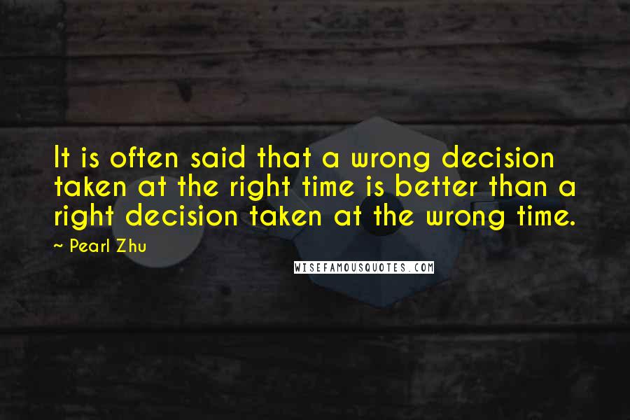 Pearl Zhu Quotes: It is often said that a wrong decision taken at the right time is better than a right decision taken at the wrong time.