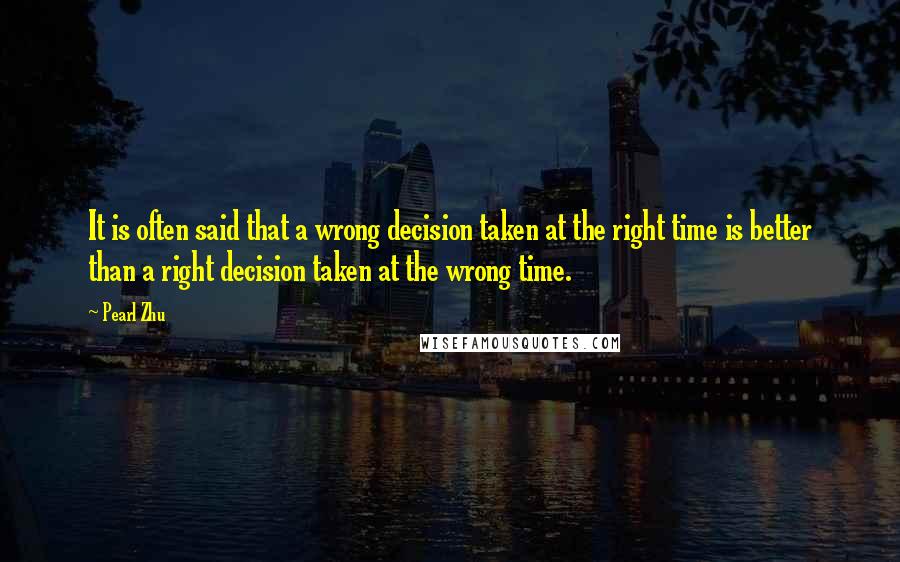 Pearl Zhu Quotes: It is often said that a wrong decision taken at the right time is better than a right decision taken at the wrong time.