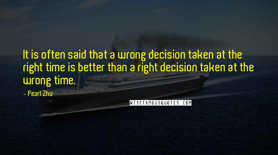 Pearl Zhu Quotes: It is often said that a wrong decision taken at the right time is better than a right decision taken at the wrong time.