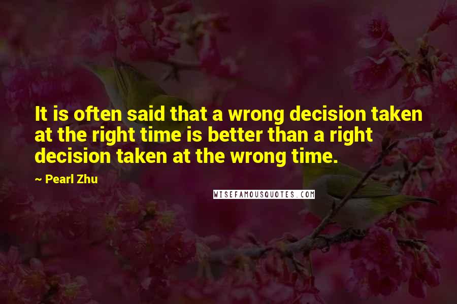 Pearl Zhu Quotes: It is often said that a wrong decision taken at the right time is better than a right decision taken at the wrong time.