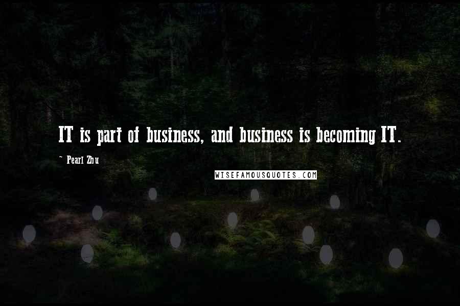 Pearl Zhu Quotes: IT is part of business, and business is becoming IT.