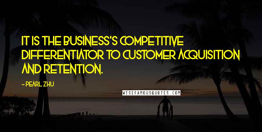 Pearl Zhu Quotes: IT is the business's competitive differentiator to customer acquisition and retention.