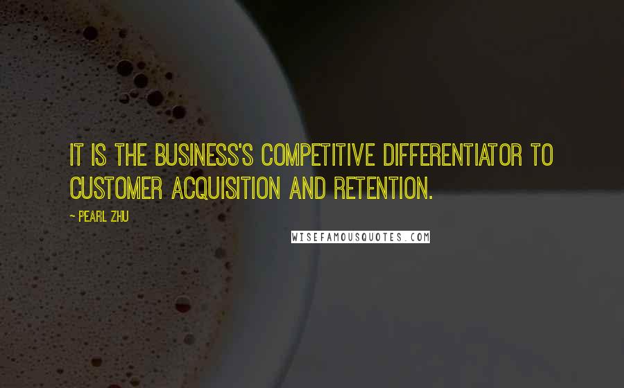 Pearl Zhu Quotes: IT is the business's competitive differentiator to customer acquisition and retention.