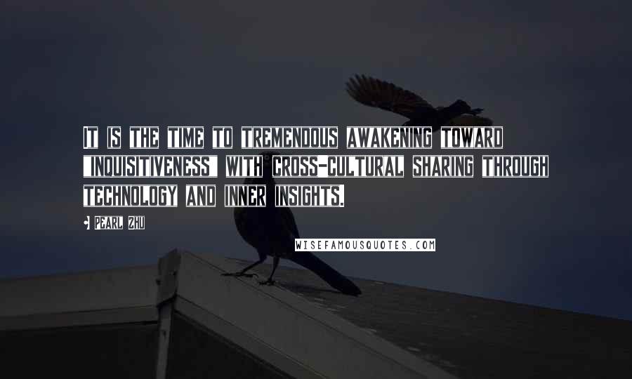 Pearl Zhu Quotes: It is the time to tremendous awakening toward "inquisitiveness" with cross-cultural sharing through technology and inner insights.