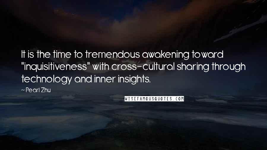 Pearl Zhu Quotes: It is the time to tremendous awakening toward "inquisitiveness" with cross-cultural sharing through technology and inner insights.